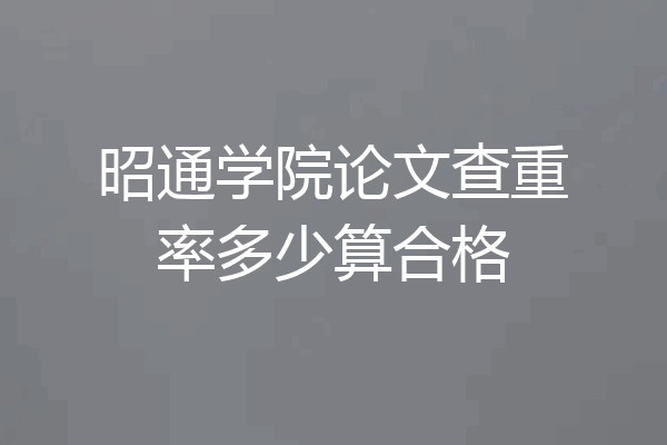 昭通学院论文查重率多少算合格