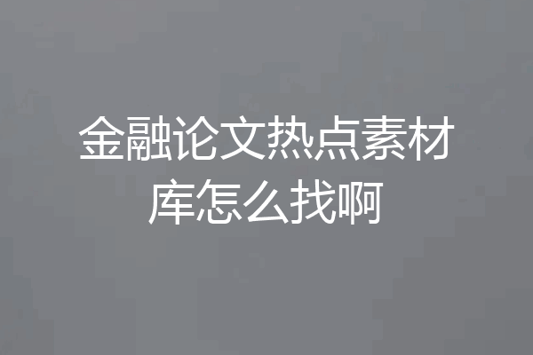 金融论文热点素材库怎么找啊