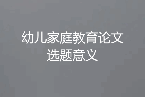 幼儿家庭教育论文选题意义