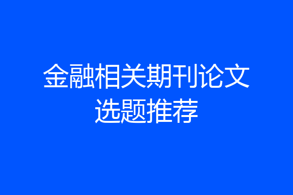 金融相关期刊论文选题推荐