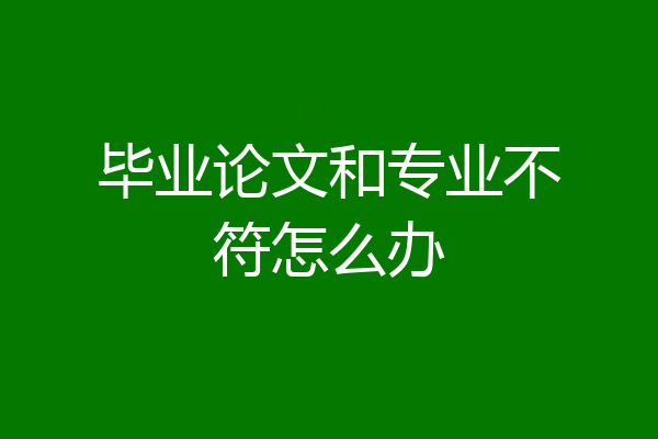 毕业论文和专业不符怎么办