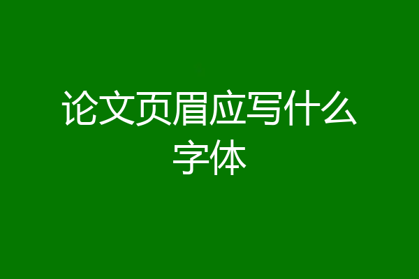 论文页眉应写什么字体