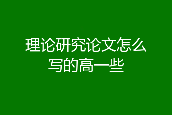 理论研究论文怎么写的高一些