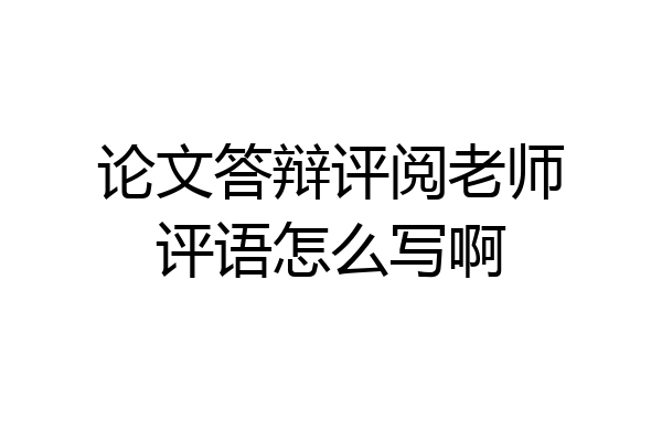 论文答辩评阅老师评语怎么写啊