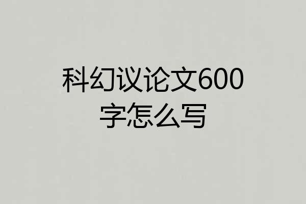 科幻议论文600字怎么写