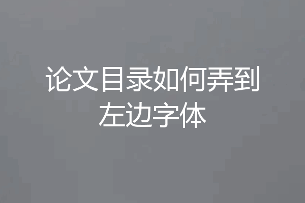 论文目录如何弄到左边字体