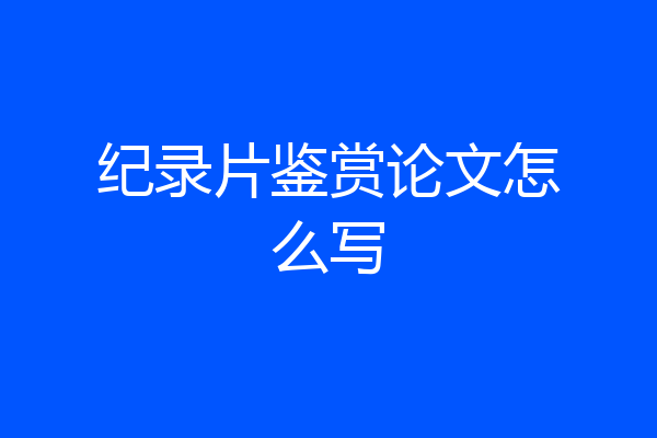 纪录片鉴赏论文怎么写