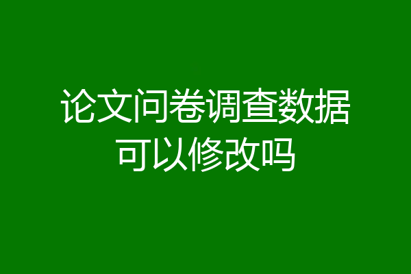 论文问卷调查数据可以修改吗