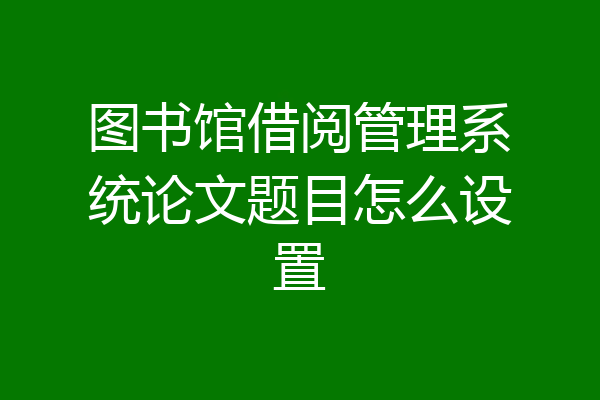 图书馆借阅管理系统论文题目怎么设置