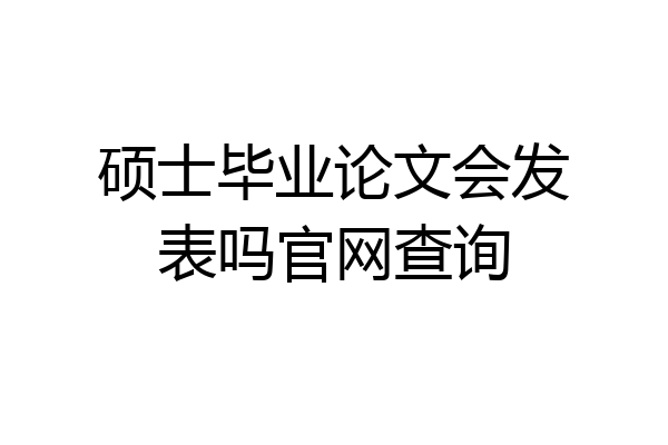 硕士毕业论文会发表吗官网查询