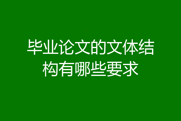 毕业论文的文体结构有哪些要求