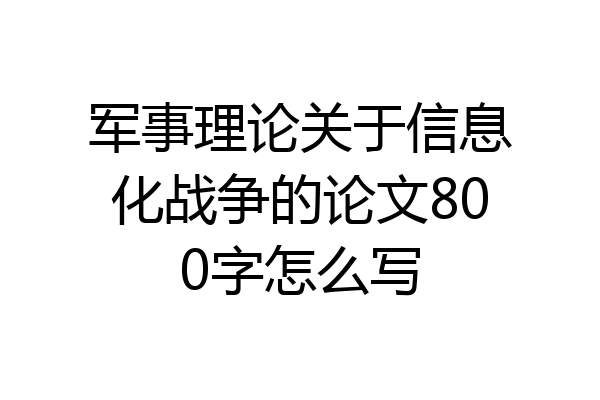 军事理论关于信息化战争的论文800字怎么写