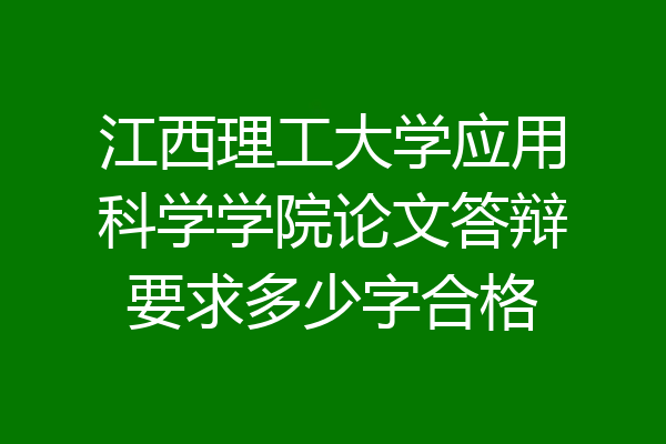 江西理工大学应用科学学院论文答辩要求多少字合格