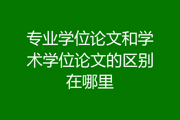 专业学位论文和学术学位论文的区别在哪里