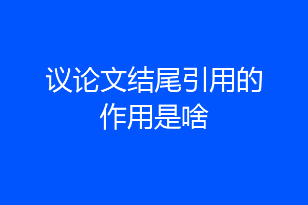 议论文结尾引用的作用是啥