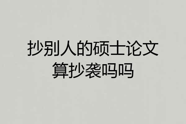 抄别人的硕士论文算抄袭吗吗