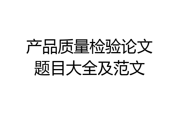 产品质量检验论文题目大全及范文