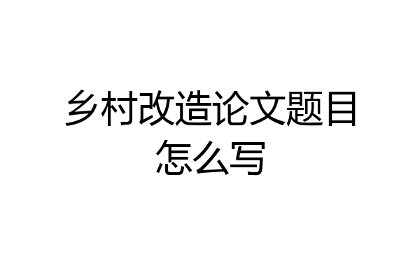 乡村改造论文题目怎么写