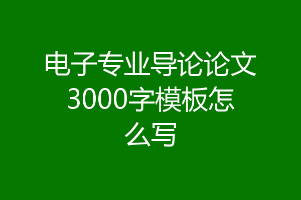 电子专业导论论文3000字模板怎么写