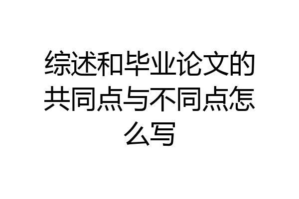 综述和毕业论文的共同点与不同点怎么写