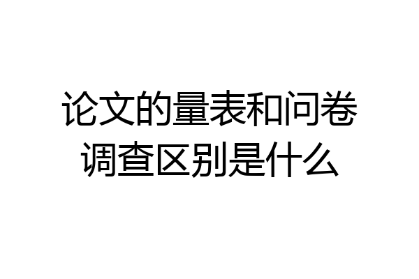 论文的量表和问卷调查区别是什么