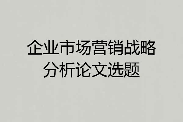 企业市场营销战略分析论文选题