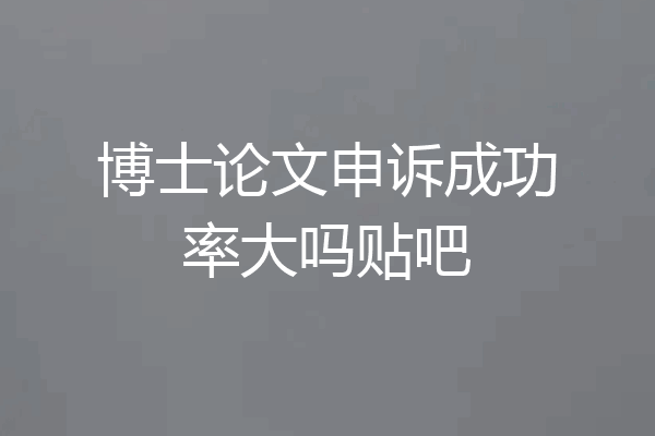 博士论文申诉成功率大吗贴吧
