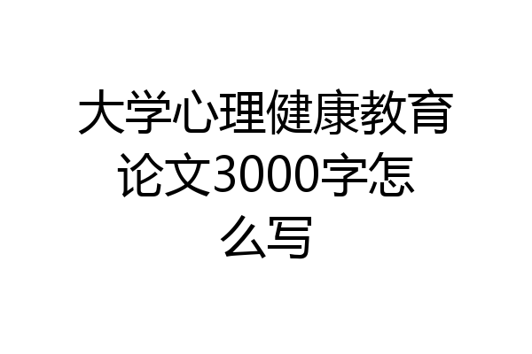 大学心理健康教育论文3000字怎么写