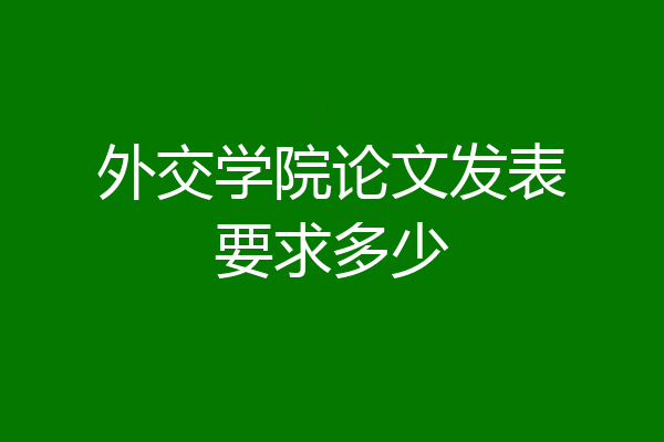 外交学院论文发表要求多少