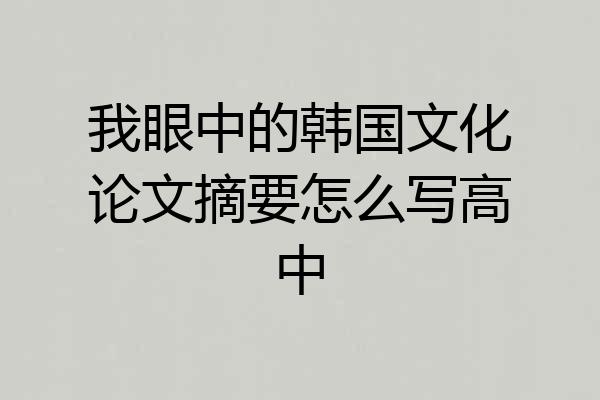 我眼中的韩国文化论文摘要怎么写高中