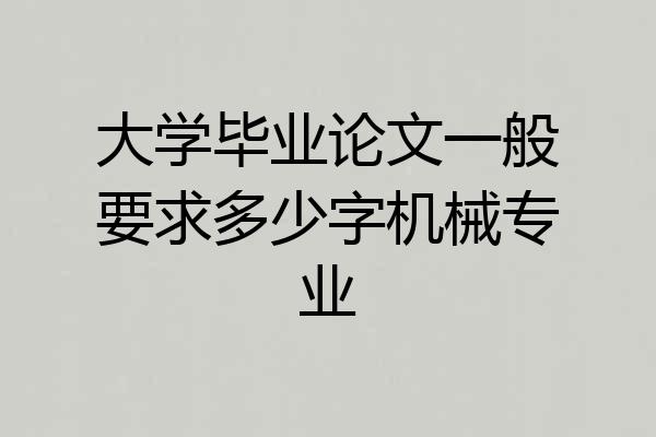 大学毕业论文一般要求多少字机械专业