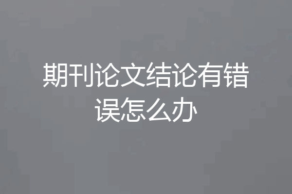 期刊论文结论有错误怎么办