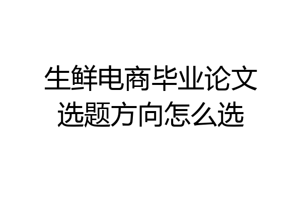 生鲜电商毕业论文选题方向怎么选
