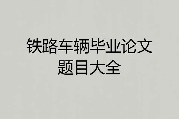 铁路车辆毕业论文题目大全
