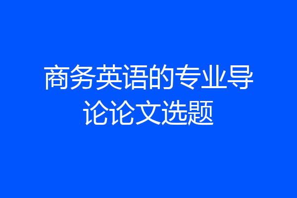 商务英语的专业导论论文选题