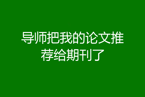 导师把我的论文推荐给期刊了