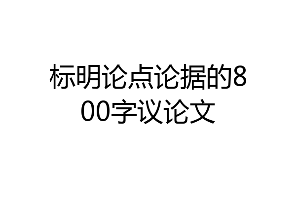 标明论点论据的800字议论文