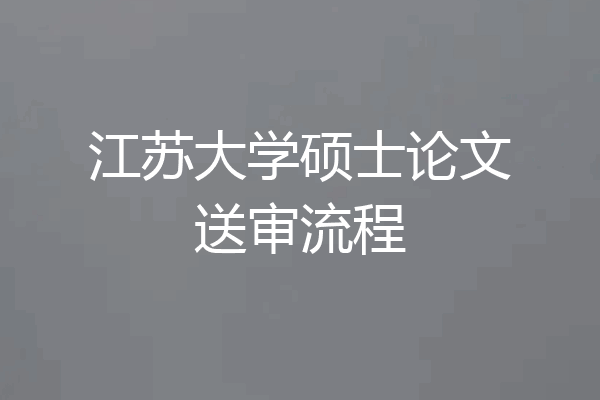 江苏大学硕士论文送审流程