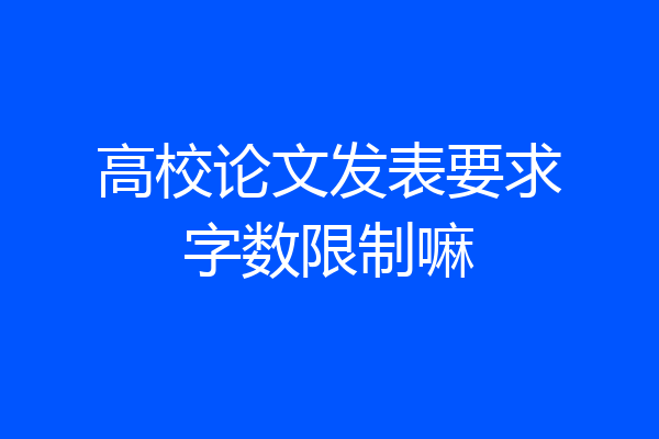 高校论文发表要求字数限制嘛