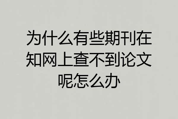 为什么有些期刊在知网上查不到论文呢怎么办