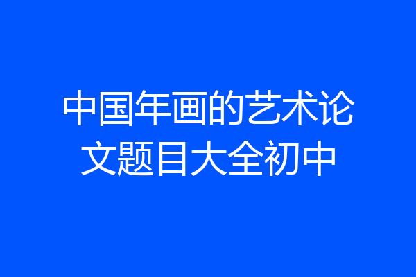 中国年画的艺术论文题目大全初中