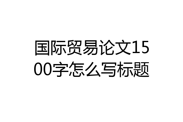 国际贸易论文1500字怎么写标题