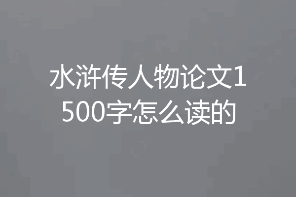水浒传人物论文1500字怎么读的