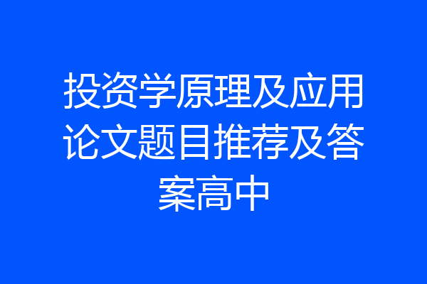 投资学原理及应用论文题目推荐及答案高中
