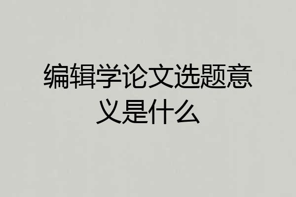 编辑学论文选题意义是什么