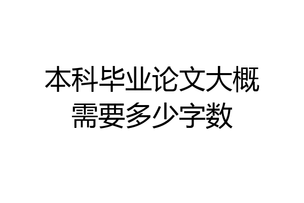 本科毕业论文大概需要多少字数