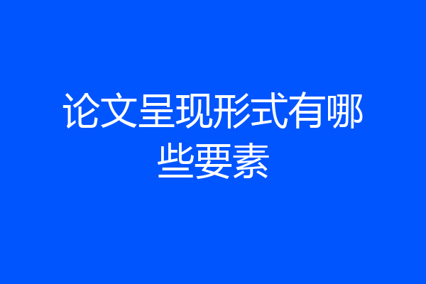 论文呈现形式有哪些要素