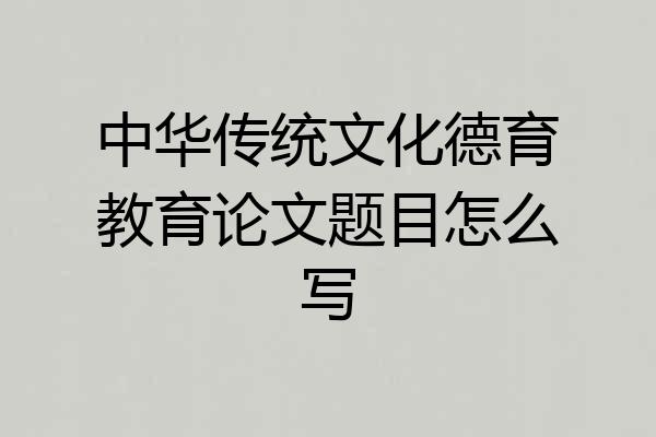 中华传统文化德育教育论文题目怎么写