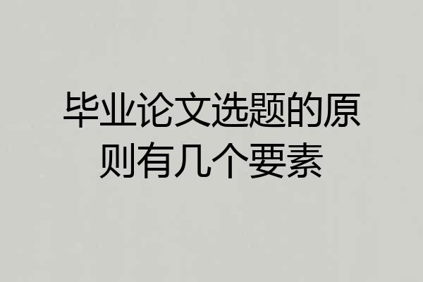 毕业论文选题的原则有几个要素