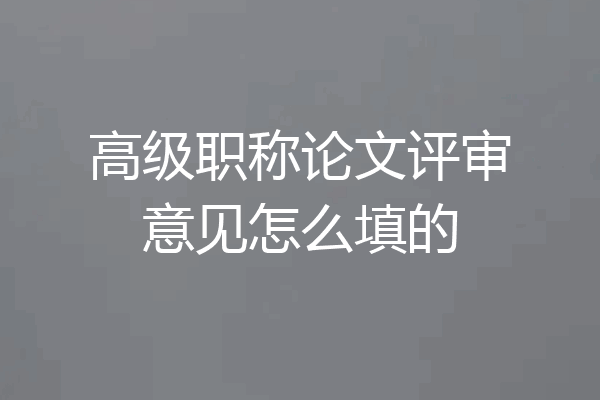 高级职称论文评审意见怎么填的